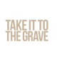 Take it to the grave Take it to the grave